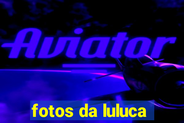 fotos da luluca